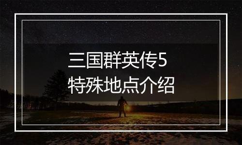 三国群英传5特殊地点介绍