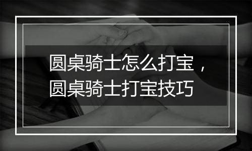 圆桌骑士怎么打宝，圆桌骑士打宝技巧