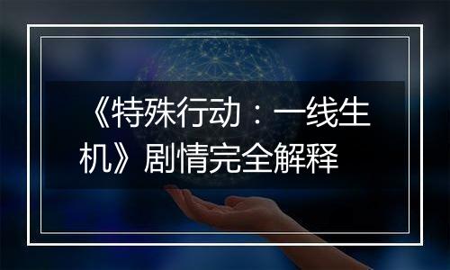 《特殊行动：一线生机》剧情完全解释