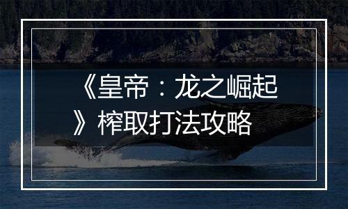 《皇帝：龙之崛起》榨取打法攻略