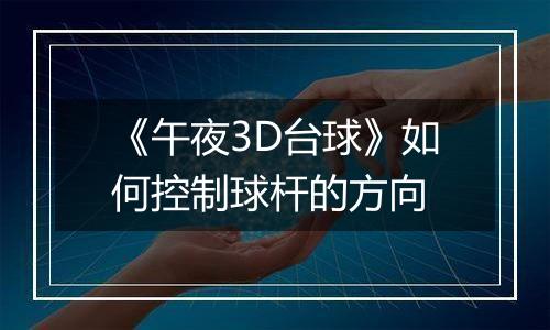 《午夜3D台球》如何控制球杆的方向