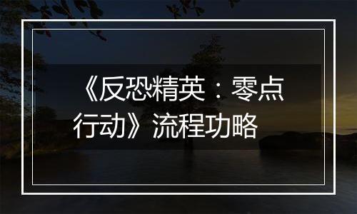 《反恐精英：零点行动》流程功略