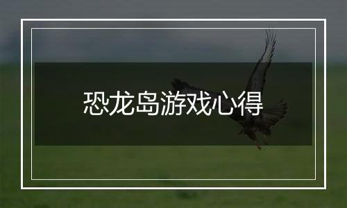 恐龙岛游戏心得