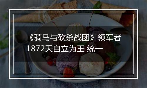 《骑马与砍杀战团》领军者1872天自立为王 统一