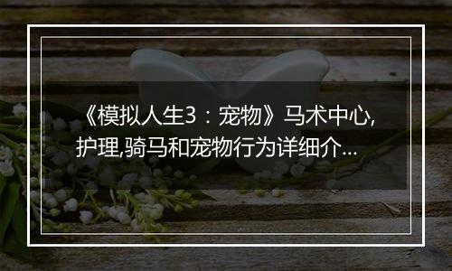 《模拟人生3：宠物》马术中心,护理,骑马和宠物行为详细介绍