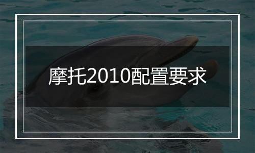 摩托2010配置要求