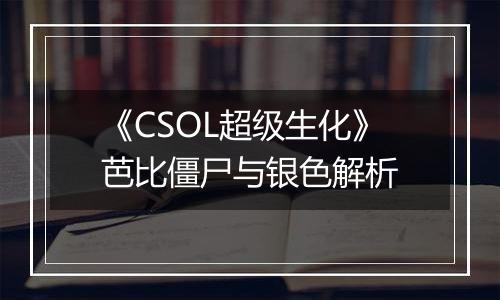 《CSOL超级生化》芭比僵尸与银色解析