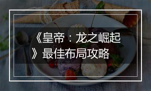 《皇帝：龙之崛起》最佳布局攻略