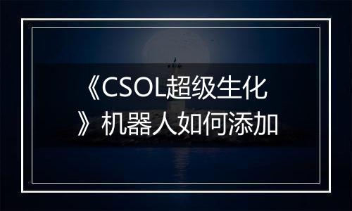 《CSOL超级生化》机器人如何添加