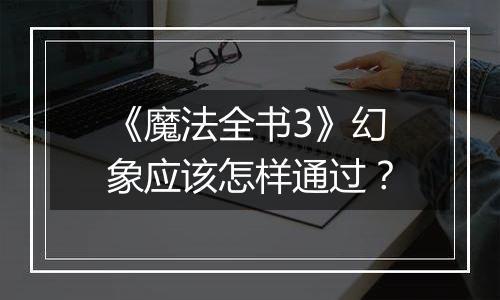 《魔法全书3》幻象应该怎样通过？