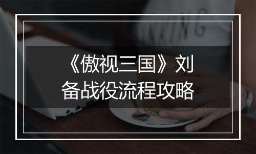 《傲视三国》刘备战役流程攻略