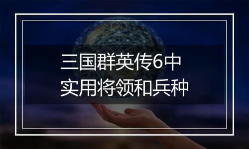 三国群英传6中实用将领和兵种