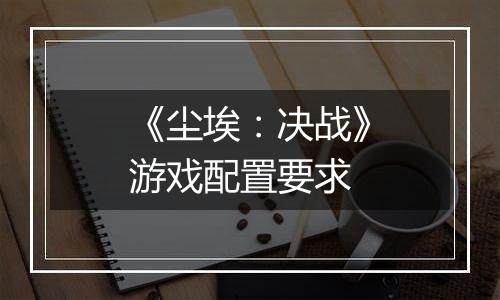 《尘埃：决战》游戏配置要求