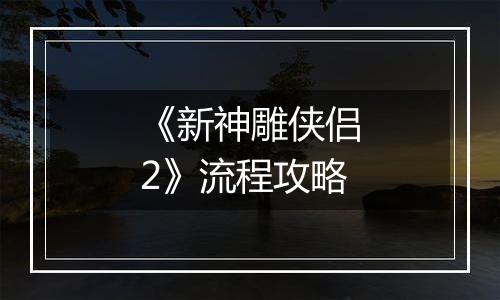 《新神雕侠侣2》流程攻略
