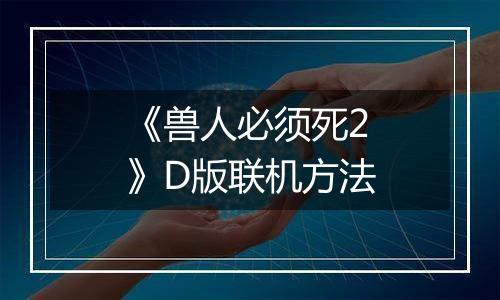 《兽人必须死2》D版联机方法