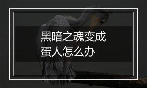 黑暗之魂变成蛋人怎么办