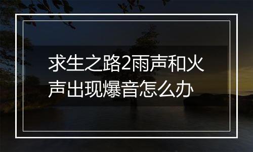 求生之路2雨声和火声出现爆音怎么办