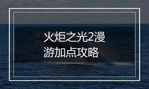 火炬之光2漫游加点攻略