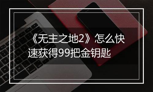 《无主之地2》怎么快速获得99把金钥匙
