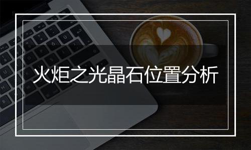 火炬之光晶石位置分析