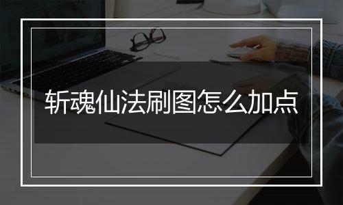 斩魂仙法刷图怎么加点