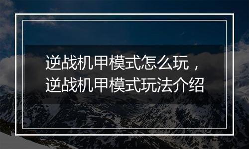 逆战机甲模式怎么玩，逆战机甲模式玩法介绍