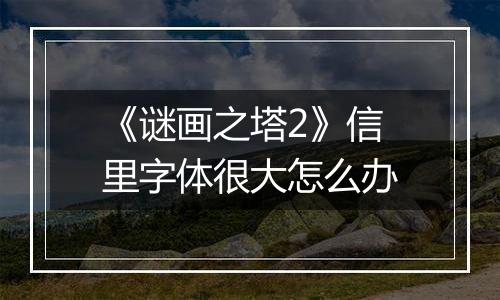 《谜画之塔2》信里字体很大怎么办