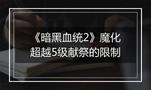《暗黑血统2》魔化超越5级献祭的限制
