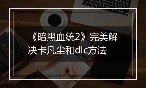 《暗黑血统2》完美解决卡凡尘和dlc方法