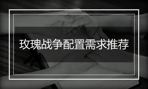 玫瑰战争配置需求推荐
