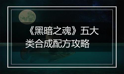 《黑暗之魂》五大类合成配方攻略