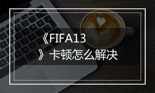 《FIFA13》卡顿怎么解决