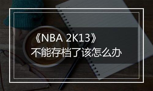 《NBA 2K13》不能存档了该怎么办
