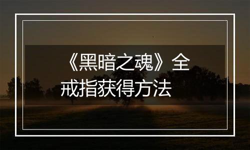 《黑暗之魂》全戒指获得方法