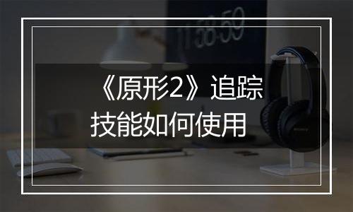 《原形2》追踪技能如何使用