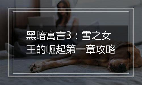 黑暗寓言3：雪之女王的崛起第一章攻略