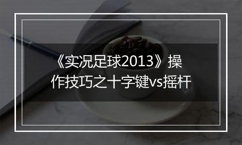 《实况足球2013》操作技巧之十字键vs摇杆