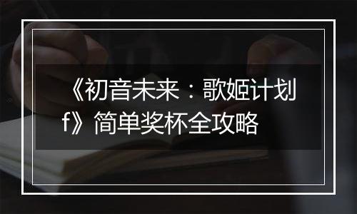 《初音未来：歌姬计划f》简单奖杯全攻略