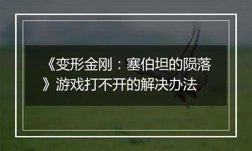 《变形金刚：塞伯坦的陨落》游戏打不开的解决办法