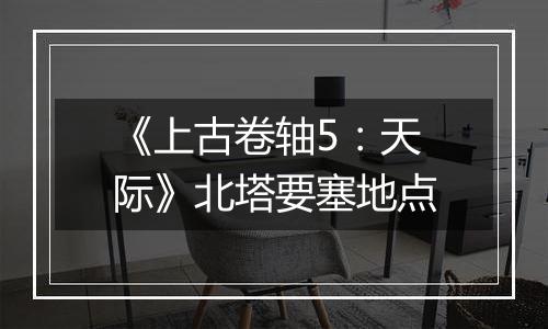 《上古卷轴5：天际》北塔要塞地点