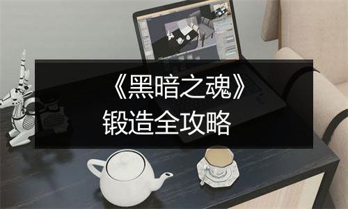 《黑暗之魂》锻造全攻略