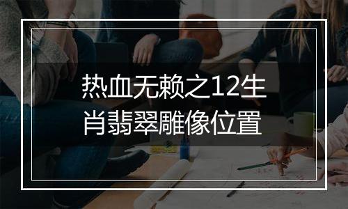 热血无赖之12生肖翡翠雕像位置