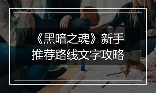 《黑暗之魂》新手推荐路线文字攻略