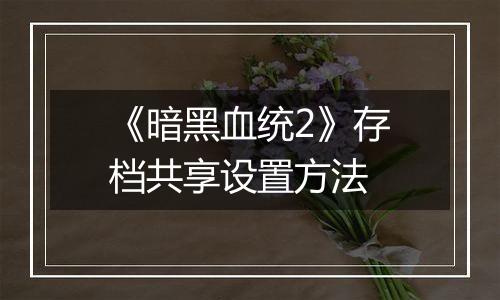 《暗黑血统2》存档共享设置方法