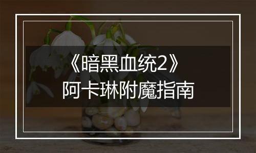 《暗黑血统2》阿卡琳附魔指南