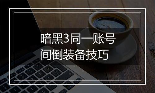暗黑3同一账号间倒装备技巧