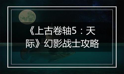 《上古卷轴5：天际》幻影战士攻略