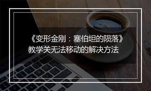 《变形金刚：塞伯坦的陨落》教学关无法移动的解决方法