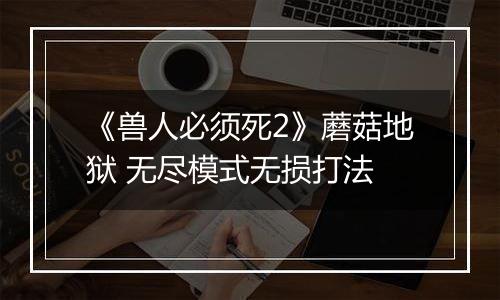 《兽人必须死2》蘑菇地狱 无尽模式无损打法