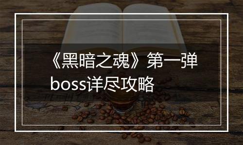 《黑暗之魂》第一弹 boss详尽攻略